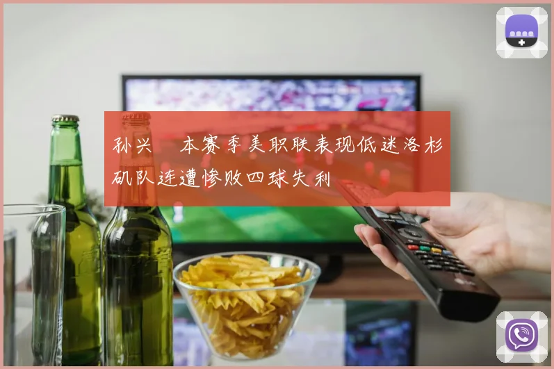 孙兴慜本赛季美职联表现低迷洛杉矶队连遭惨败四球失利