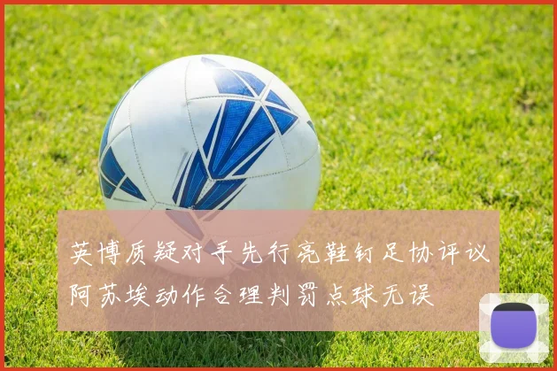 英博质疑对手先行亮鞋钉足协评议阿苏埃动作合理判罚点球无误