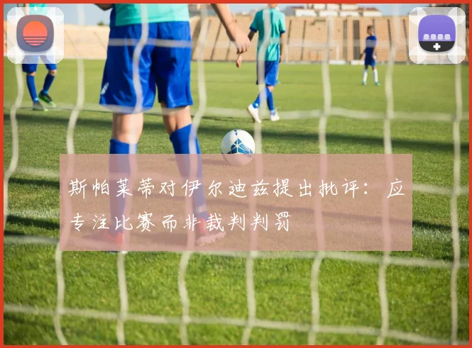 斯帕莱蒂对伊尔迪兹提出批评：应专注比赛而非裁判判罚