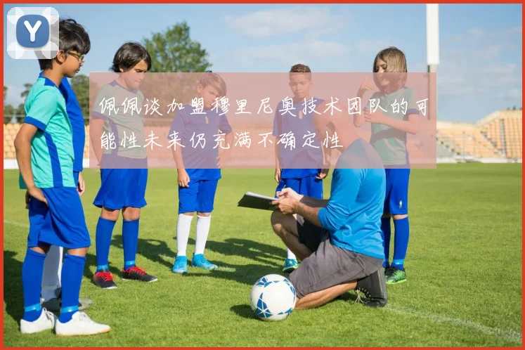 佩佩谈加盟穆里尼奥技术团队的可能性未来仍充满不确定性