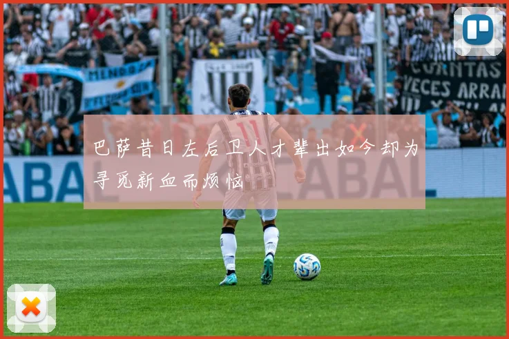 巴萨昔日左后卫人才辈出如今却为寻觅新血而烦恼