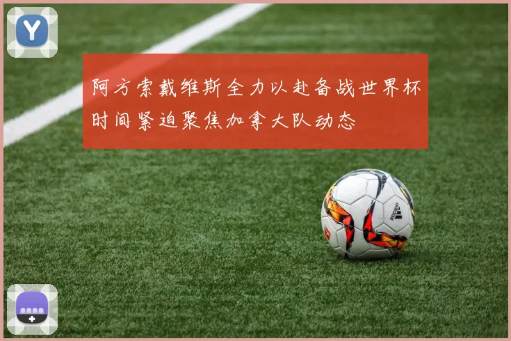 阿方索戴维斯全力以赴备战世界杯时间紧迫聚焦加拿大队动态