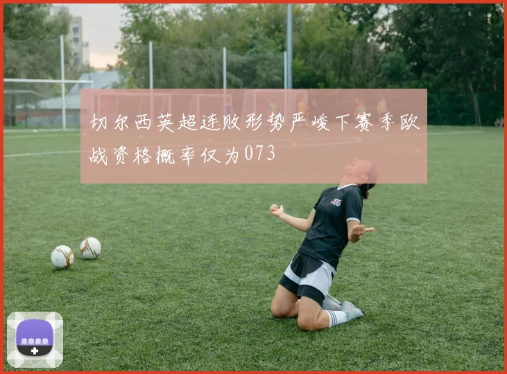 切尔西英超连败形势严峻下赛季欧战资格概率仅为073