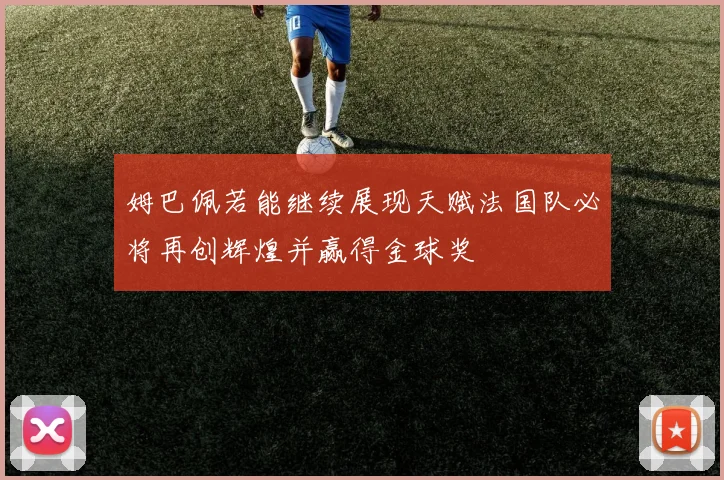 姆巴佩若能继续展现天赋法国队必将再创辉煌并赢得金球奖